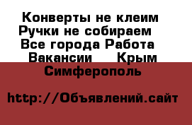 Конверты не клеим! Ручки не собираем! - Все города Работа » Вакансии   . Крым,Симферополь